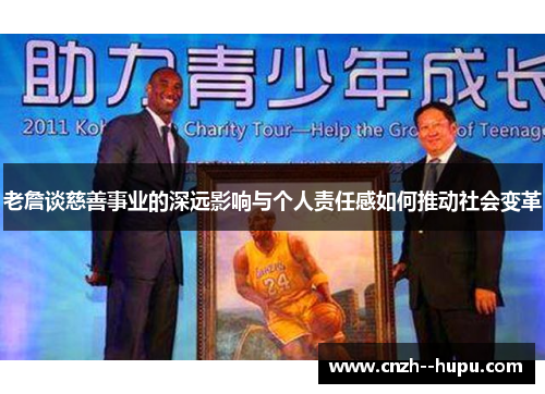老詹谈慈善事业的深远影响与个人责任感如何推动社会变革