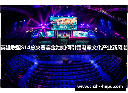 英雄联盟S14总决赛奖金池如何引领电竞文化产业新风潮