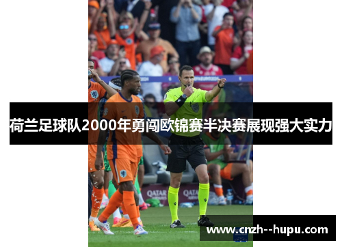 荷兰足球队2000年勇闯欧锦赛半决赛展现强大实力