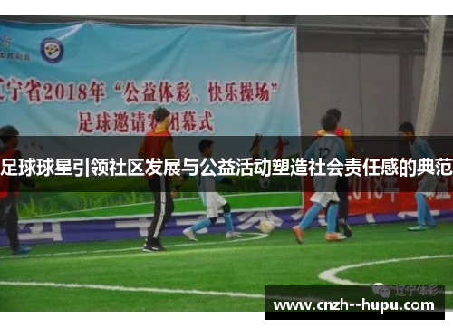足球球星引领社区发展与公益活动塑造社会责任感的典范