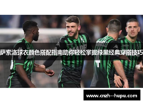 萨索洛球衣颜色搭配指南助你轻松掌握绿黑经典穿搭技巧