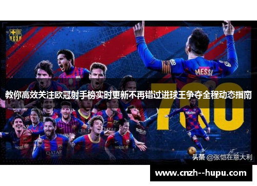 教你高效关注欧冠射手榜实时更新不再错过进球王争夺全程动态指南