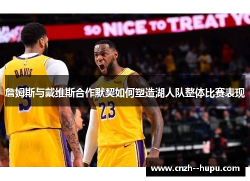 詹姆斯与戴维斯合作默契如何塑造湖人队整体比赛表现