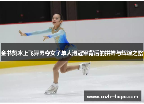 金书贤冰上飞舞勇夺女子单人滑冠军背后的拼搏与辉煌之路