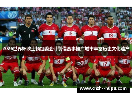 2026世界杯波士顿组委会计划借赛事推广城市丰富历史文化遗产