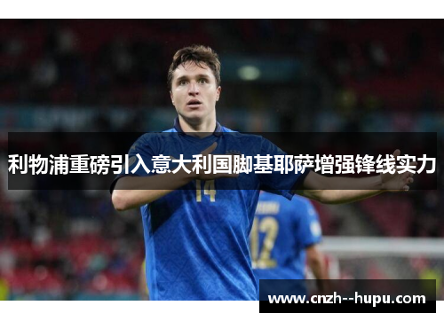 利物浦重磅引入意大利国脚基耶萨增强锋线实力