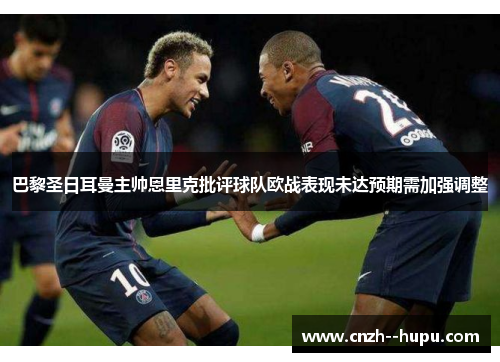 巴黎圣日耳曼主帅恩里克批评球队欧战表现未达预期需加强调整