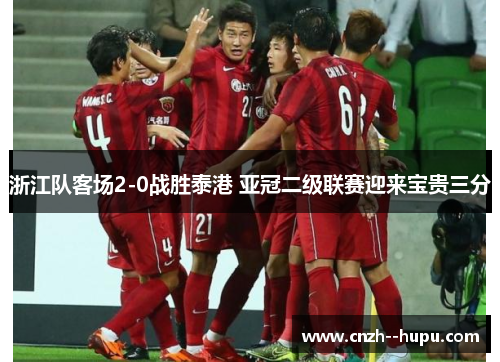 浙江队客场2-0战胜泰港 亚冠二级联赛迎来宝贵三分