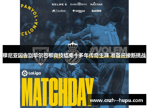 穆尼亚因告别毕尔巴鄂竞技结束十多年传奇生涯 准备迎接新挑战