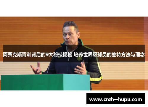 阿贾克斯青训背后的9大秘技揭秘 培养世界级球员的独特方法与理念