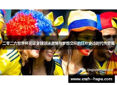 二零二六世界杯见证全球球迷激情与梦想交织的狂欢史诗时代传奇篇