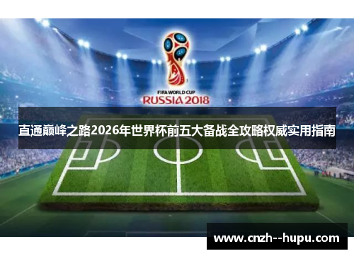 直通巅峰之路2026年世界杯前五大备战全攻略权威实用指南