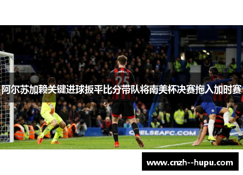 阿尔苏加赖关键进球扳平比分带队将南美杯决赛拖入加时赛