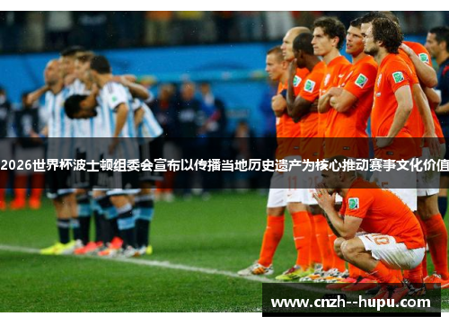 2026世界杯波士顿组委会宣布以传播当地历史遗产为核心推动赛事文化价值